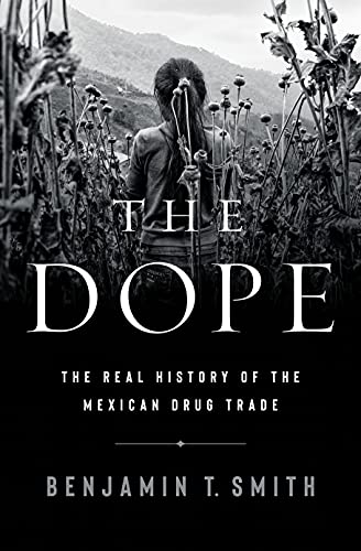 The Dope: The Real History of the Mexican Drug Trade by [Benjamin T. Smith]