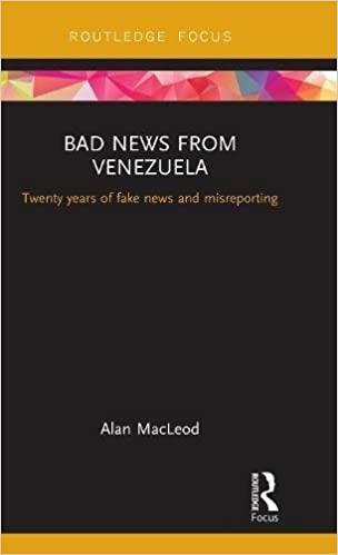 Bad News from Venezuela: Twenty years of fake news and misreporting  (Routledge Focus on Communication and Society): Macleod, Alan:  9781138489233: Amazon.com: Books