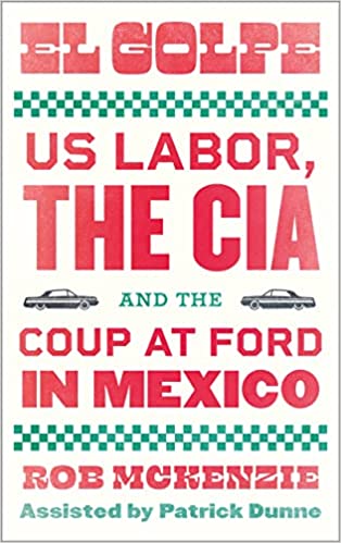 El Golpe: US Labor, the CIA, and the Coup at Ford in Mexico (Wildcat):  McKenzie, Rob, Dunne, Patrick: 9780745345628: Amazon.com: Books