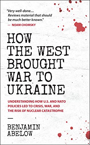 How the West Brought War to Ukraine: Understanding How U.S. and NATO Policies Led to Crisis, War, and the Risk of Nuclear Catastrophe by [Benjamin Abelow]
