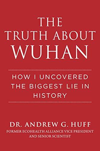 The Truth about Wuhan: How I Uncovered the Biggest Lie in History by [Andrew G. Huff]