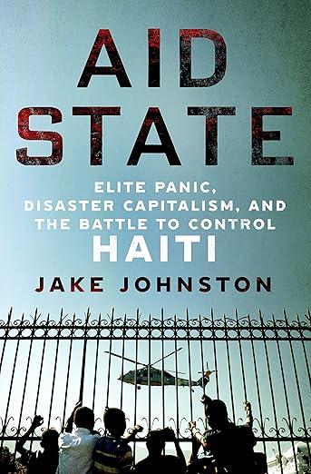 Aid State: Elite Panic, Disaster Capitalism, and the Battle to Control Haiti