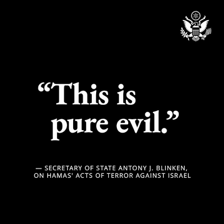 U.S. - “This is pure evil.” — Secretary Blinken on Hamas' acts of terror  against Israel.